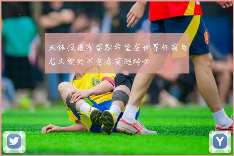 米体报道布雷默希望在世界杯前与尤文续约不考虑英超转会